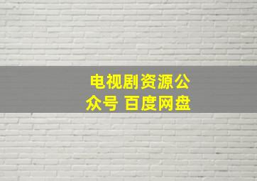 电视剧资源公众号 百度网盘